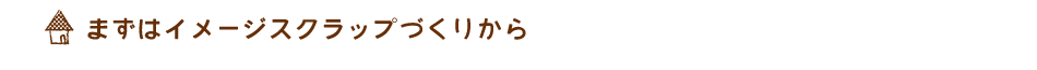 まずはイメージスクラップづくりから